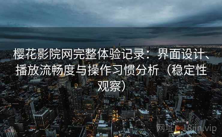樱花影院网完整体验记录:界面设计、播放流畅度与操作习惯分析(稳定性观察)-第2张图片 樱花影院网完整体验记录:界面设计、播放流畅度与操作习惯分析(稳定性观察)-第2张图片