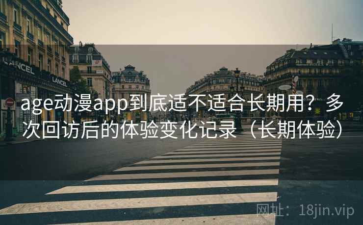 age动漫app到底适不适合长期用?多次回访后的体验变化记录(长期体验)-第2张图片 age动漫app到底适不适合长期用?多次回访后的体验变化记录(长期体验)-第2张图片