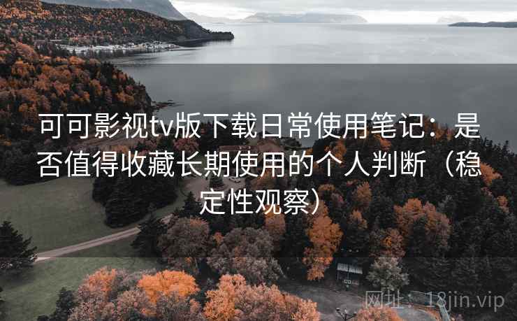 可可影视tv版下载日常使用笔记:是否值得收藏长期使用的个人判断(稳定性观察)-第2张图片 可可影视tv版下载日常使用笔记:是否值得收藏长期使用的个人判断(稳定性观察)-第2张图片