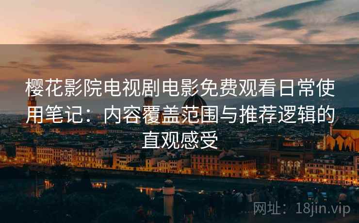 樱花影院电视剧电影免费观看日常使用笔记:内容覆盖范围与推荐逻辑的直观感受-第2张图片 樱花影院电视剧电影免费观看日常使用笔记:内容覆盖范围与推荐逻辑的直观感受-第2张图片