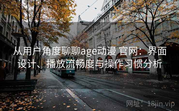 从用户角度聊聊age动漫 官网:界面设计、播放流畅度与操作习惯分析-第1张图片 从用户角度聊聊age动漫 官网:界面设计、播放流畅度与操作习惯分析-第1张图片