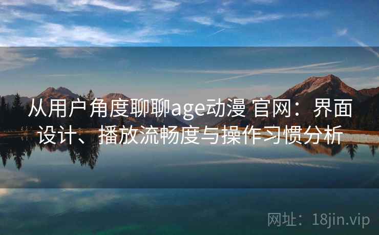 从用户角度聊聊age动漫 官网:界面设计、播放流畅度与操作习惯分析-第2张图片 从用户角度聊聊age动漫 官网:界面设计、播放流畅度与操作习惯分析-第2张图片