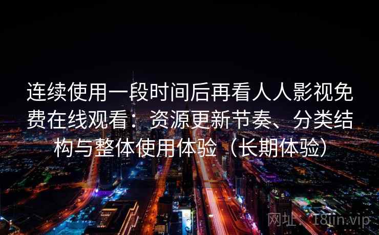 连续使用一段时间后再看人人影视免费在线观看:资源更新节奏、分类结构与整体使用体验(长期体验)-第2张图片 连续使用一段时间后再看人人影视免费在线观看:资源更新节奏、分类结构与整体使用体验(长期体验)-第2张图片