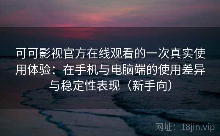 可可影视官方在线观看的一次真实使用体验:在手机与电脑端的使用差异与稳定性表现(新手向)-第1张图片 可可影视官方在线观看的一次真实使用体验:在手机与电脑端的使用差异与稳定性表现(新手向)-第1张图片