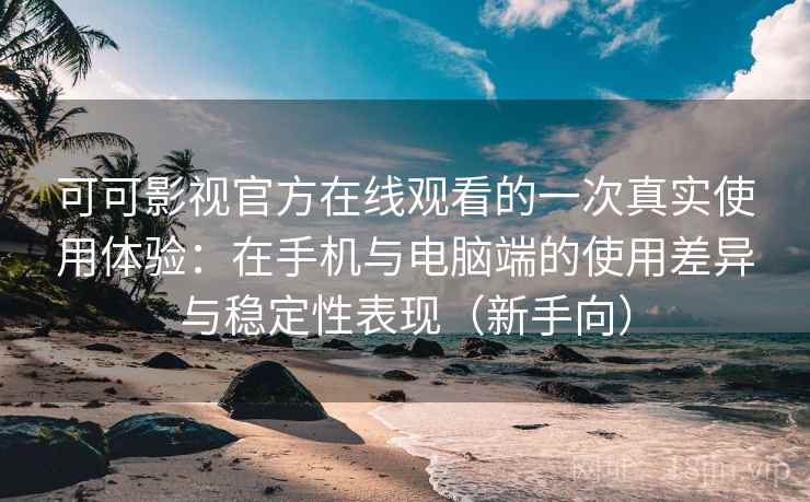 可可影视官方在线观看的一次真实使用体验:在手机与电脑端的使用差异与稳定性表现(新手向)-第2张图片 可可影视官方在线观看的一次真实使用体验:在手机与电脑端的使用差异与稳定性表现(新手向)-第2张图片