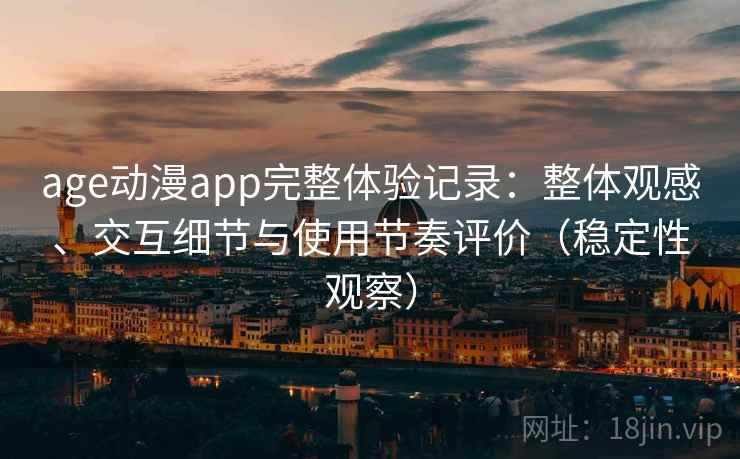age动漫app完整体验记录:整体观感、交互细节与使用节奏评价(稳定性观察)-第1张图片 age动漫app完整体验记录:整体观感、交互细节与使用节奏评价(稳定性观察)-第1张图片