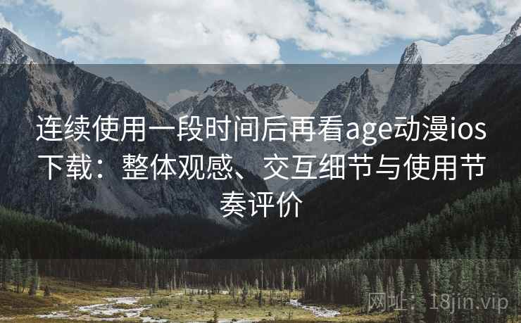 连续使用一段时间后再看age动漫ios下载：整体观感、交互细节与使用节奏评价-第2张图片