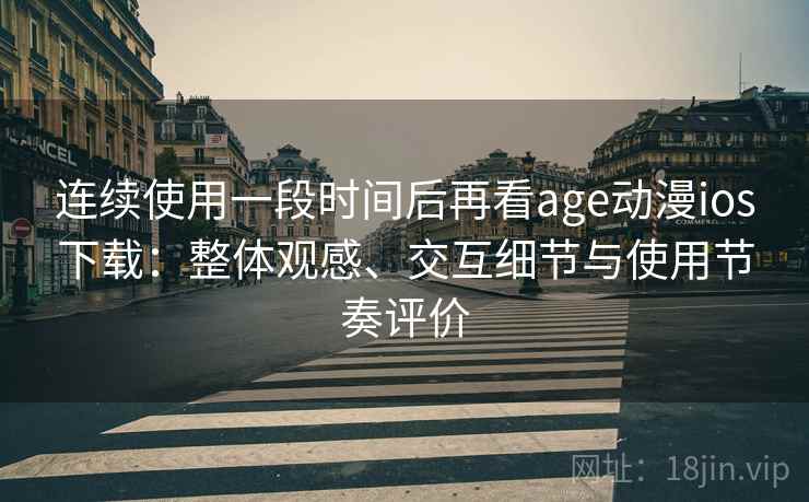 连续使用一段时间后再看age动漫ios下载：整体观感、交互细节与使用节奏评价-第1张图片