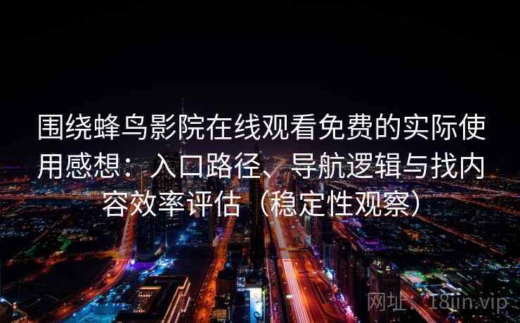 围绕蜂鸟影院在线观看免费的实际使用感想：入口路径、导航逻辑与找内容效率评估（稳定性观察）-第2张图片