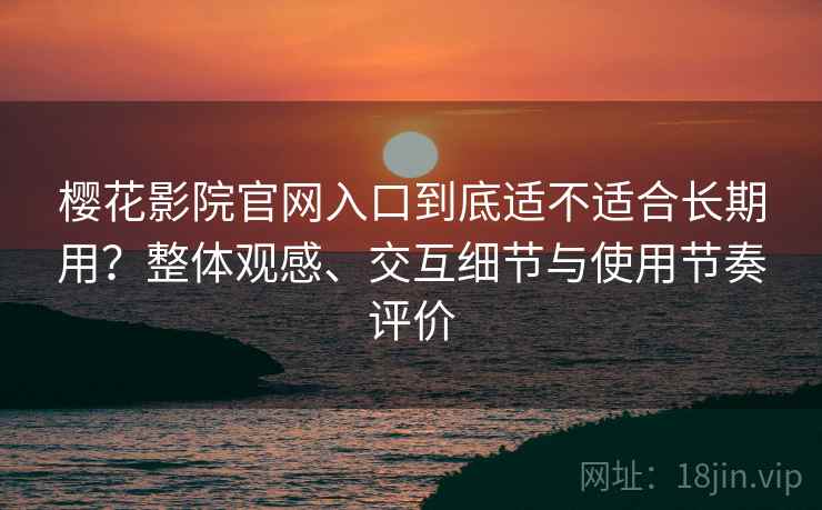 樱花影院官网入口到底适不适合长期用?整体观感、交互细节与使用节奏评价-第2张图片 樱花影院官网入口到底适不适合长期用?整体观感、交互细节与使用节奏评价-第2张图片