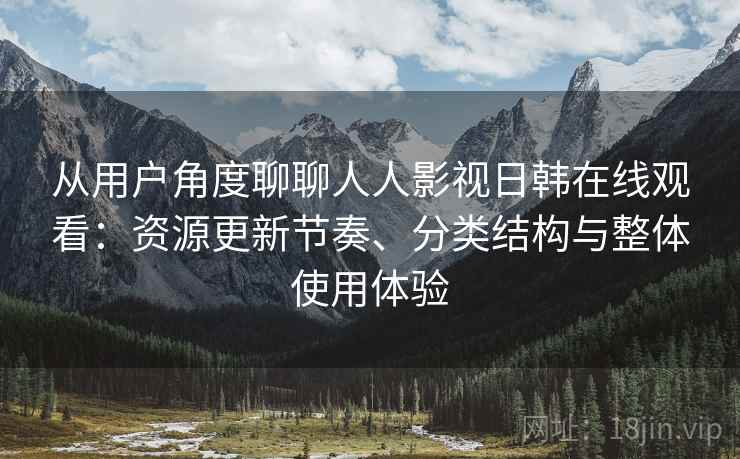 从用户角度聊聊人人影视日韩在线观看:资源更新节奏、分类结构与整体使用体验-第2张图片 从用户角度聊聊人人影视日韩在线观看:资源更新节奏、分类结构与整体使用体验-第2张图片