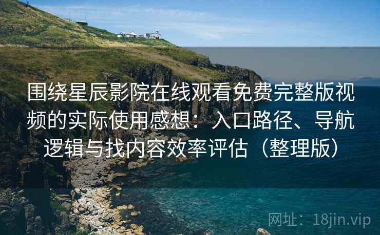 围绕星辰影院在线观看免费完整版视频的实际使用感想:入口路径、导航逻辑与找内容效率评估(整理版)-第2张图片 围绕星辰影院在线观看免费完整版视频的实际使用感想:入口路径、导航逻辑与找内容效率评估(整理版)-第2张图片