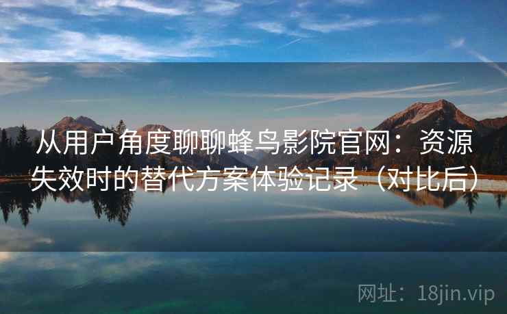 从用户角度聊聊蜂鸟影院官网:资源失效时的替代方案体验记录(对比后)-第2张图片 从用户角度聊聊蜂鸟影院官网:资源失效时的替代方案体验记录(对比后)-第2张图片