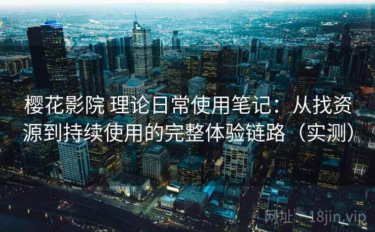 樱花影院 理论日常使用笔记:从找资源到持续使用的完整体验链路(实测)-第1张图片 樱花影院 理论日常使用笔记:从找资源到持续使用的完整体验链路(实测)-第1张图片