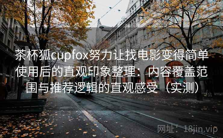 茶杯狐cupfox努力让找电影变得简单使用后的直观印象整理:内容覆盖范围与推荐逻辑的直观感受(实测)-第1张图片 茶杯狐cupfox努力让找电影变得简单使用后的直观印象整理:内容覆盖范围与推荐逻辑的直观感受(实测)-第1张图片