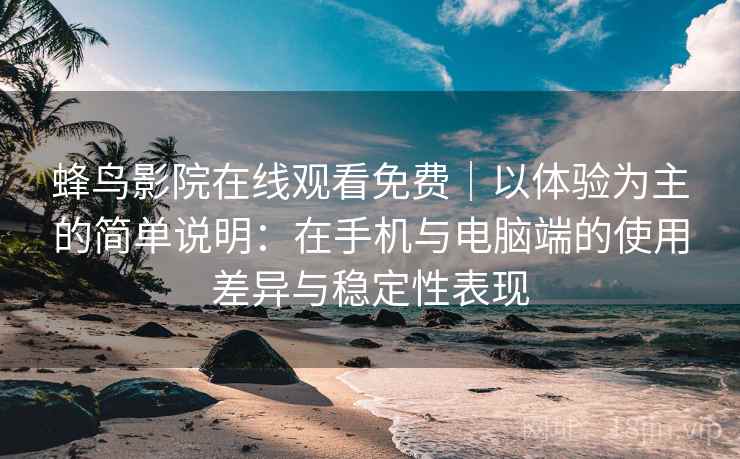 蜂鸟影院在线观看免费|以体验为主的简单说明:在手机与电脑端的使用差异与稳定性表现-第2张图片 蜂鸟影院在线观看免费|以体验为主的简单说明:在手机与电脑端的使用差异与稳定性表现-第2张图片