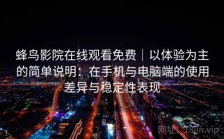 蜂鸟影院在线观看免费|以体验为主的简单说明:在手机与电脑端的使用差异与稳定性表现-第1张图片 蜂鸟影院在线观看免费|以体验为主的简单说明:在手机与电脑端的使用差异与稳定性表现-第1张图片