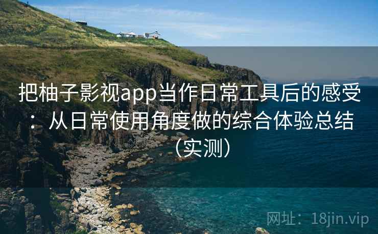 把柚子影视app当作日常工具后的感受:从日常使用角度做的综合体验总结(实测)-第2张图片 把柚子影视app当作日常工具后的感受:从日常使用角度做的综合体验总结(实测)-第2张图片