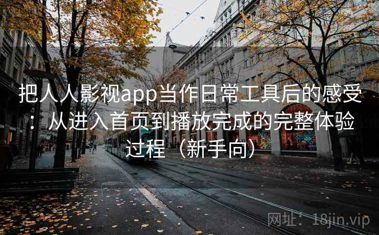 把人人影视app当作日常工具后的感受：从进入首页到播放完成的完整体验过程（新手向）-第1张图片