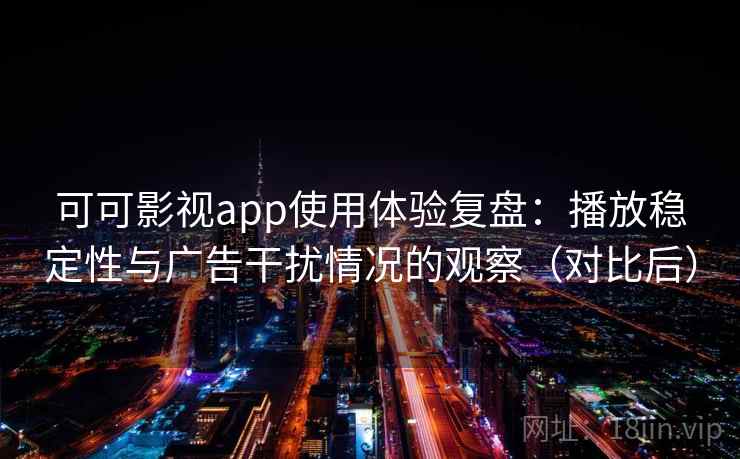 可可影视app使用体验复盘：播放稳定性与广告干扰情况的观察（对比后）-第1张图片