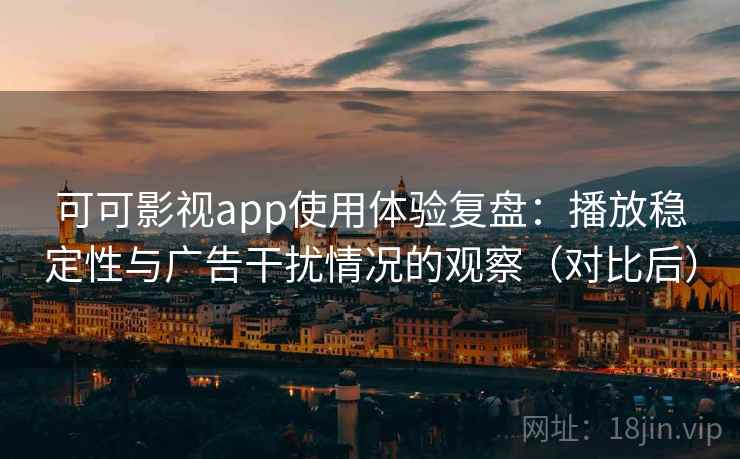 可可影视app使用体验复盘：播放稳定性与广告干扰情况的观察（对比后）-第2张图片