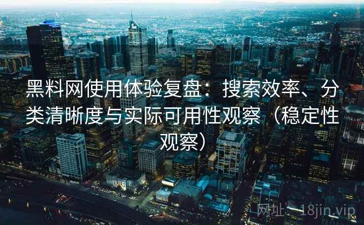 黑料网使用体验复盘:搜索效率、分类清晰度与实际可用性观察(稳定性观察)-第2张图片 黑料网使用体验复盘:搜索效率、分类清晰度与实际可用性观察(稳定性观察)-第2张图片