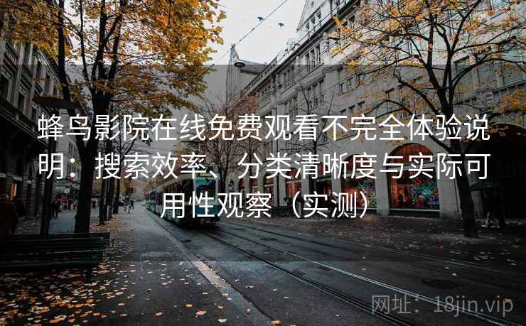 蜂鸟影院在线免费观看不完全体验说明:搜索效率、分类清晰度与实际可用性观察(实测)-第1张图片 蜂鸟影院在线免费观看不完全体验说明:搜索效率、分类清晰度与实际可用性观察(实测)-第1张图片