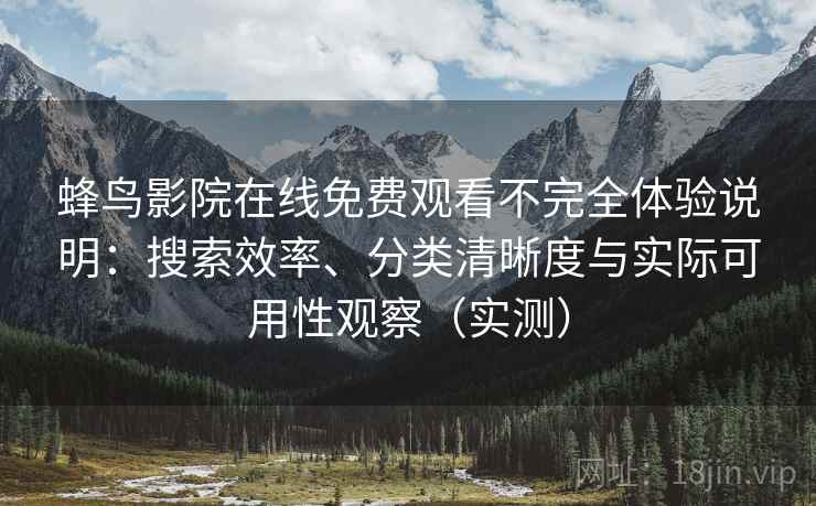 蜂鸟影院在线免费观看不完全体验说明:搜索效率、分类清晰度与实际可用性观察(实测)-第2张图片 蜂鸟影院在线免费观看不完全体验说明:搜索效率、分类清晰度与实际可用性观察(实测)-第2张图片