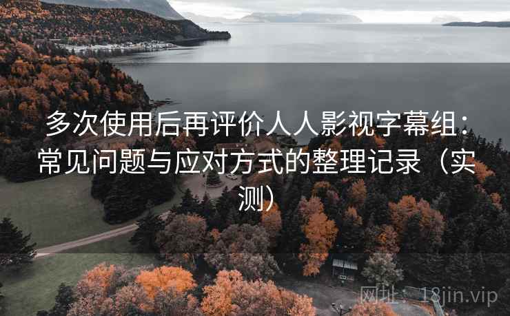 多次使用后再评价人人影视字幕组:常见问题与应对方式的整理记录(实测)-第1张图片 多次使用后再评价人人影视字幕组:常见问题与应对方式的整理记录(实测)-第1张图片