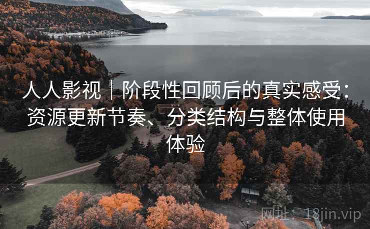人人影视|阶段性回顾后的真实感受:资源更新节奏、分类结构与整体使用体验-第1张图片 人人影视|阶段性回顾后的真实感受:资源更新节奏、分类结构与整体使用体验-第1张图片