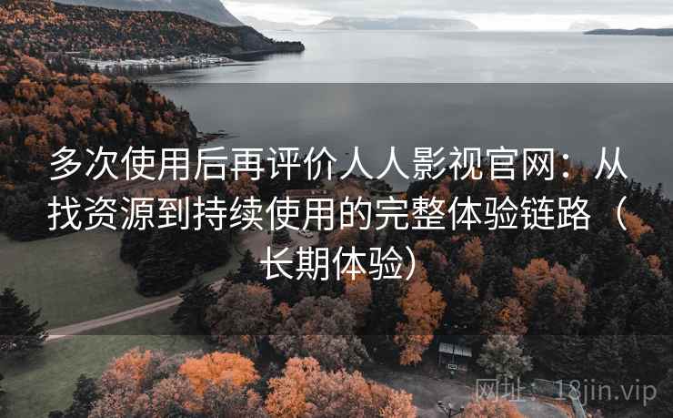 多次使用后再评价人人影视官网:从找资源到持续使用的完整体验链路(长期体验)-第2张图片 多次使用后再评价人人影视官网:从找资源到持续使用的完整体验链路(长期体验)-第2张图片