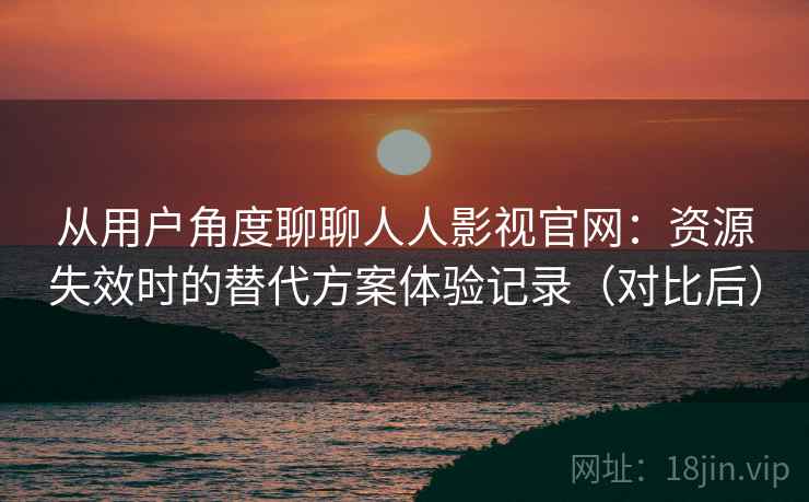 从用户角度聊聊人人影视官网:资源失效时的替代方案体验记录(对比后)-第2张图片 从用户角度聊聊人人影视官网:资源失效时的替代方案体验记录(对比后)-第2张图片