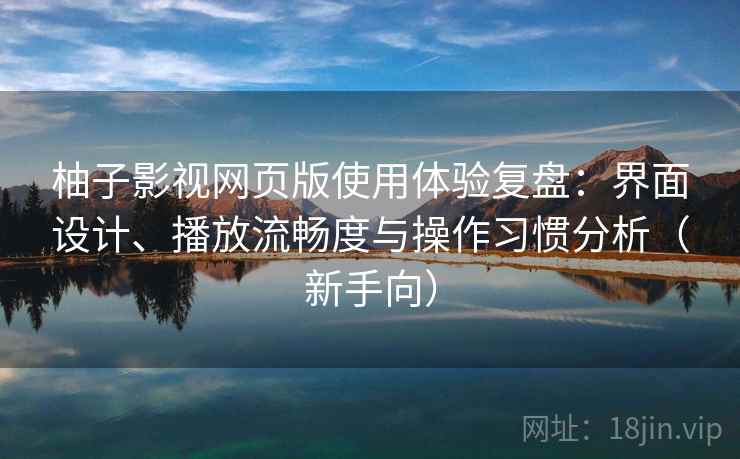 柚子影视网页版使用体验复盘:界面设计、播放流畅度与操作习惯分析(新手向)-第2张图片 柚子影视网页版使用体验复盘:界面设计、播放流畅度与操作习惯分析(新手向)-第2张图片