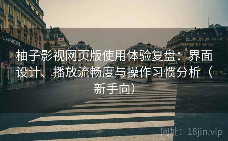柚子影视网页版使用体验复盘:界面设计、播放流畅度与操作习惯分析(新手向)-第1张图片 柚子影视网页版使用体验复盘:界面设计、播放流畅度与操作习惯分析(新手向)-第1张图片