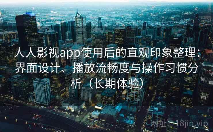 人人影视app使用后的直观印象整理:界面设计、播放流畅度与操作习惯分析(长期体验)-第2张图片 人人影视app使用后的直观印象整理:界面设计、播放流畅度与操作习惯分析(长期体验)-第2张图片