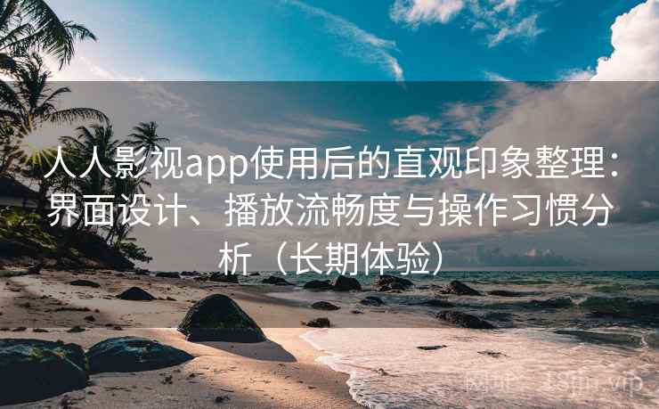 人人影视app使用后的直观印象整理:界面设计、播放流畅度与操作习惯分析(长期体验)-第1张图片 人人影视app使用后的直观印象整理:界面设计、播放流畅度与操作习惯分析(长期体验)-第1张图片