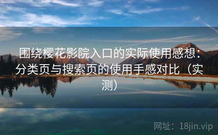 围绕樱花影院入口的实际使用感想:分类页与搜索页的使用手感对比(实测)-第1张图片 围绕樱花影院入口的实际使用感想:分类页与搜索页的使用手感对比(实测)-第1张图片