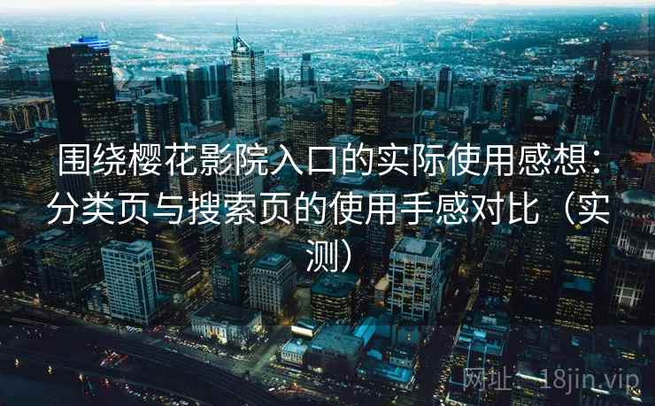 围绕樱花影院入口的实际使用感想:分类页与搜索页的使用手感对比(实测)-第2张图片 围绕樱花影院入口的实际使用感想:分类页与搜索页的使用手感对比(实测)-第2张图片