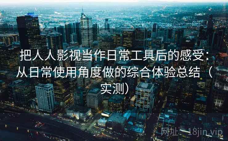 把人人影视当作日常工具后的感受:从日常使用角度做的综合体验总结(实测)-第3张图片 把人人影视当作日常工具后的感受:从日常使用角度做的综合体验总结(实测)-第3张图片
